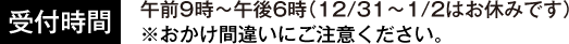 受付時間午前9時～午後6時（12/31～1/2はお休みです）※おかけ間違いにご注意ください。