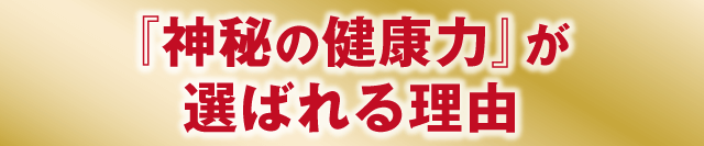 『神秘の健康力』が選ばれる理由