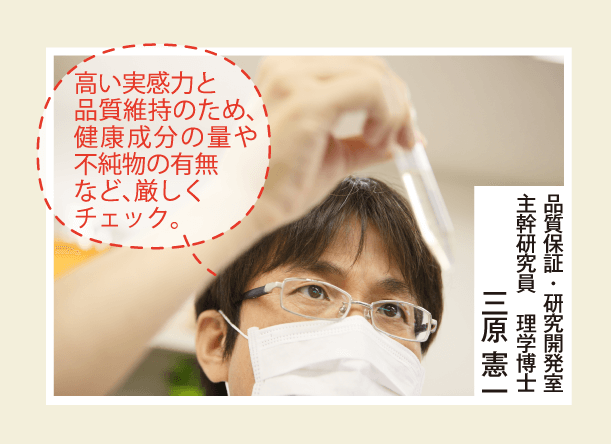 高い実感力と品質維持のため、健康成分の量や不純物の有無など、厳しくチェック。