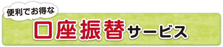 便利でお得な口座振替サービス