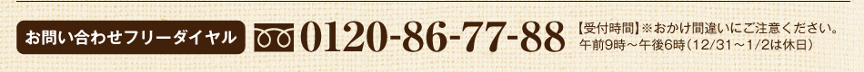 お問い合わせフリーダイヤル0120-86-77-88【受付時間】午前9時～午後6時（12/31～1/2は休日）