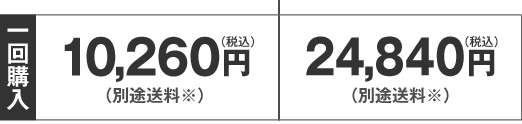 1回購入　10,260円（税込）（別途送料）・24,840円（税込）（別途送料）