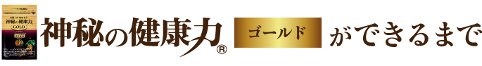 『神秘の健康力 ゴールド』ができるまで