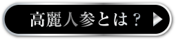 高麗人参とは？へ