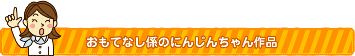 おもてなし係のにんじんちゃん作品