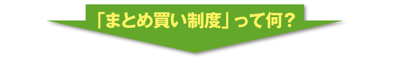 「まとめ買い制度」って何？