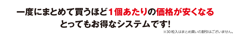 一度にまとめて買うほど1個当たりの価格が安くなるとってもお得なシステムです！