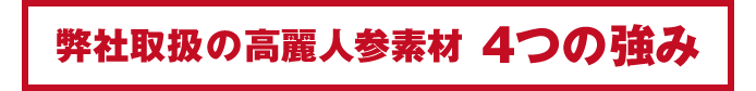 弊社取扱の高麗人参素材 4つの強み