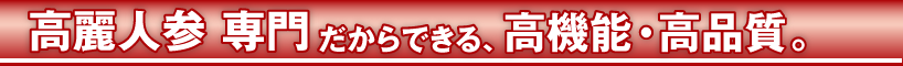 高麗人参専門だからできる、高性能・高品質。