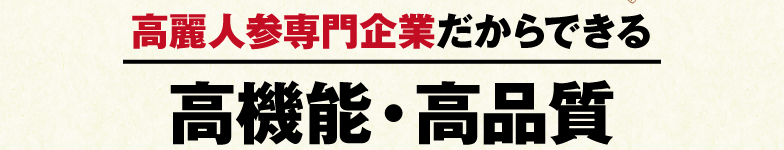 高麗人参専門だからできる、高性能・高品質。