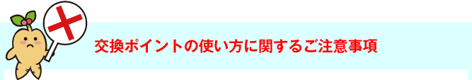 交換ポイントの使い方に関するご注意事項