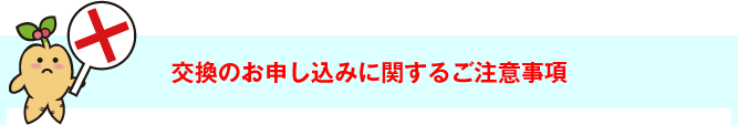 交換のお申し込みに関するご注意事項