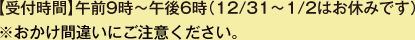 【受付時間】午前9時～午後6時（12/31～1/2はお休みです）※おかけ間違いにご注意ください。