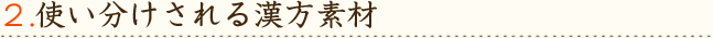 2.使い分けされる漢方素材